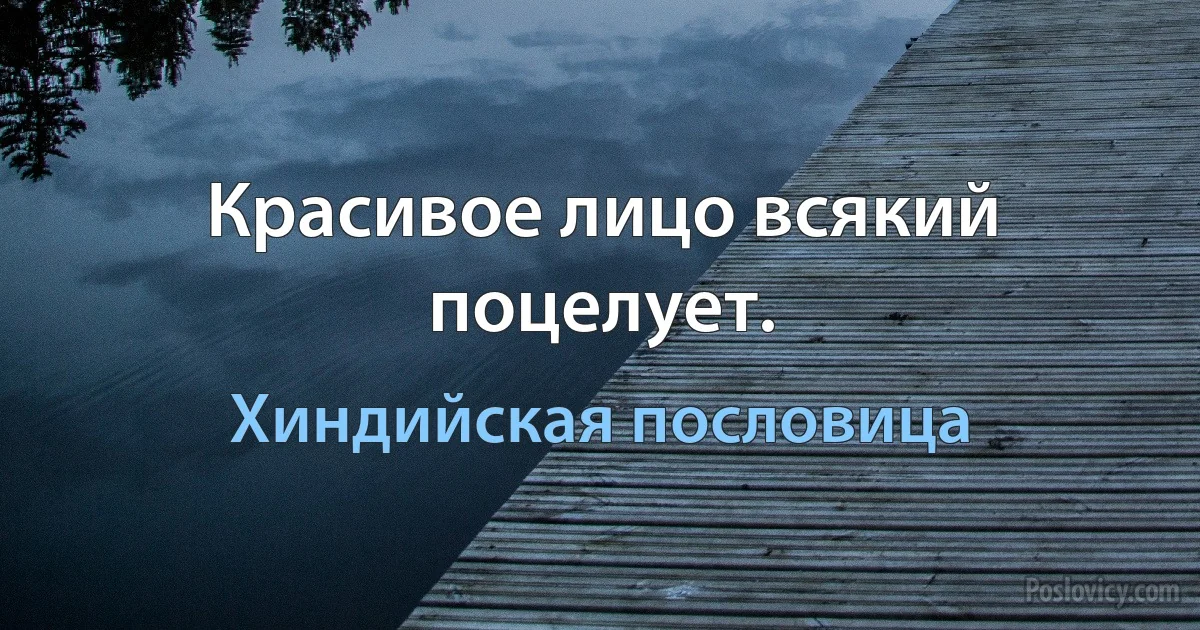 Красивое лицо всякий поцелует. (Хиндийская пословица)