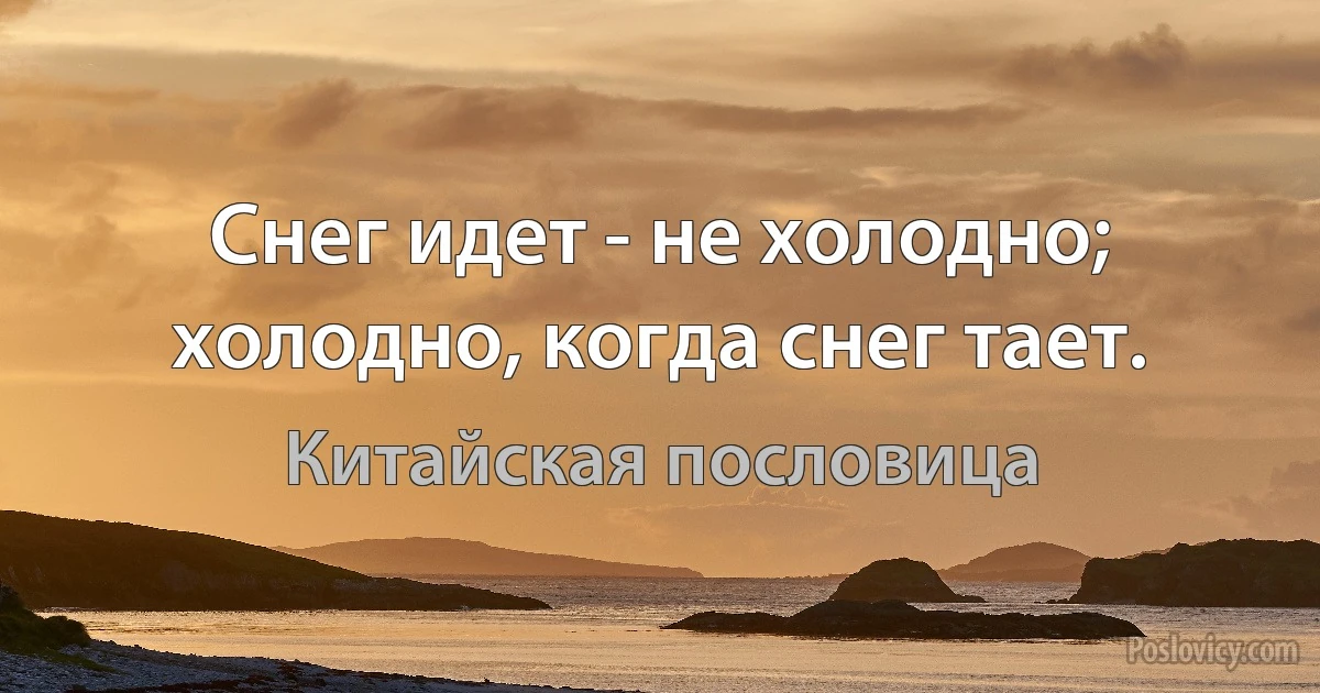 Снег идет - не холодно; холодно, когда снег тает. (Китайская пословица)