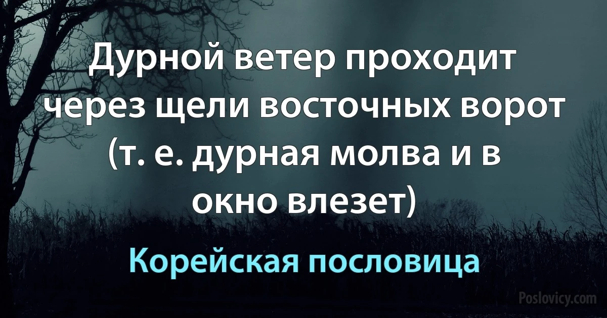 Дурной ветер проходит через щели восточных ворот (т. е. дурная молва и в окно влезет) (Корейская пословица)