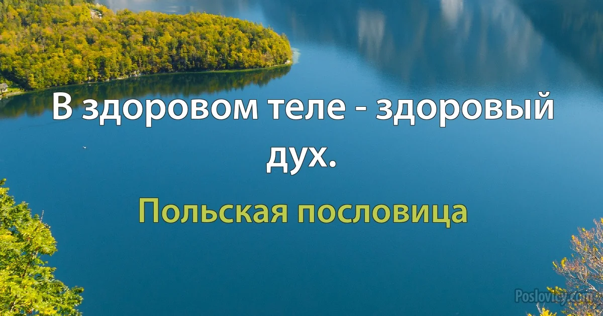 В здоровом теле - здоровый дух. (Польская пословица)