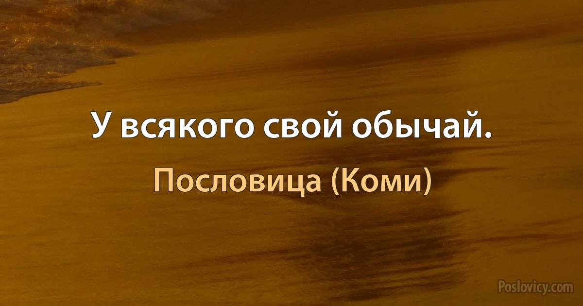 У всякого свой обычай. (Пословица (Коми))