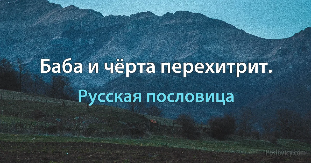 Баба и чёрта перехитрит. (Русская пословица)