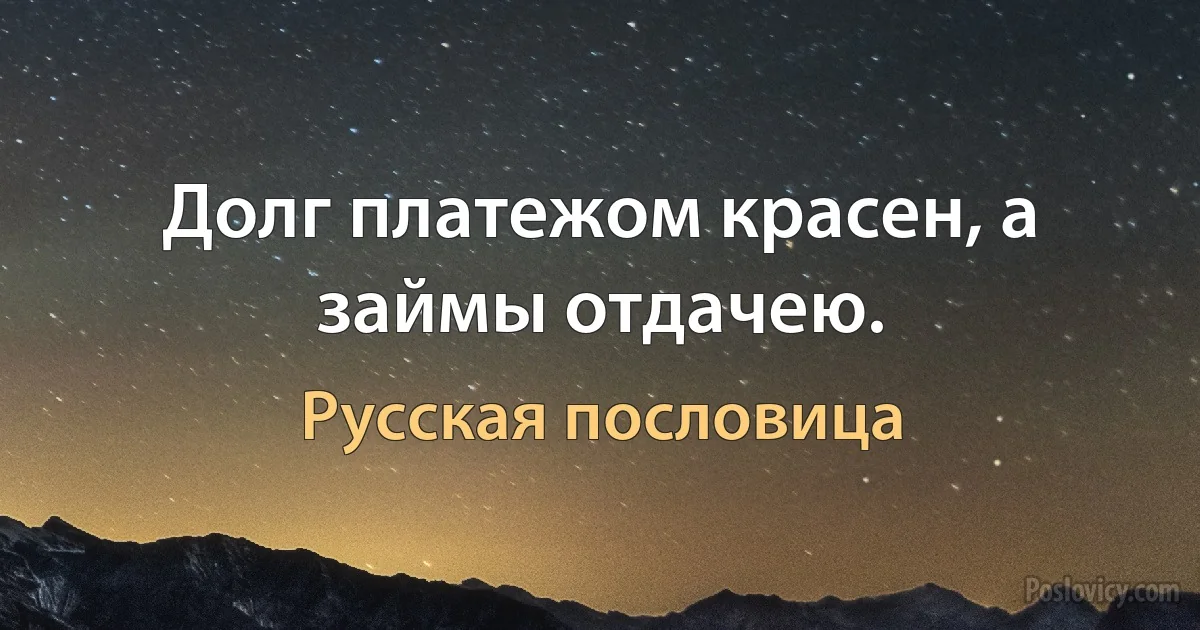 Долг платежом красен, а займы отдачею. (Русская пословица)