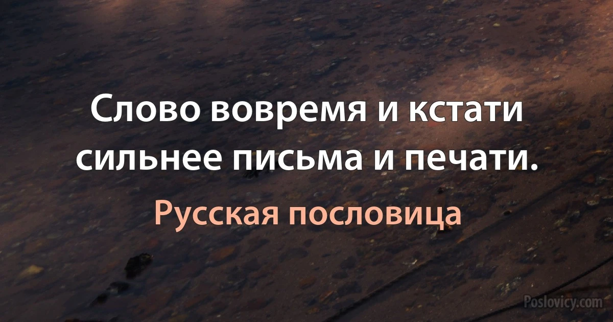 Слово вовремя и кстати сильнее письма и печати. (Русская пословица)