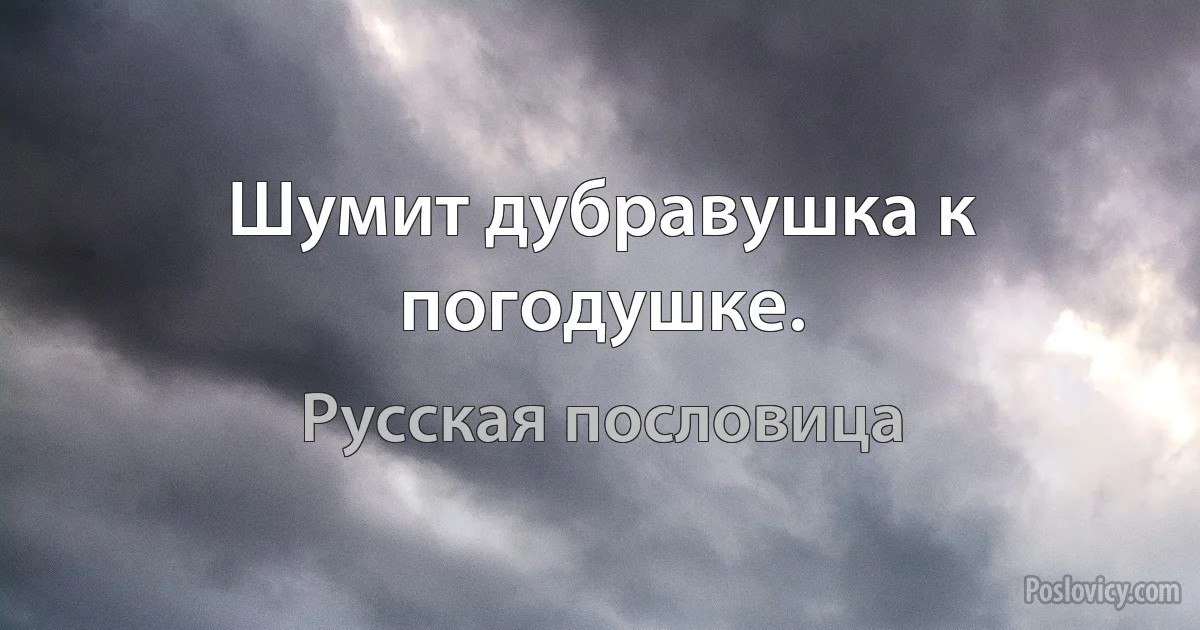 Шумит дубравушка к погодушке. (Русская пословица)