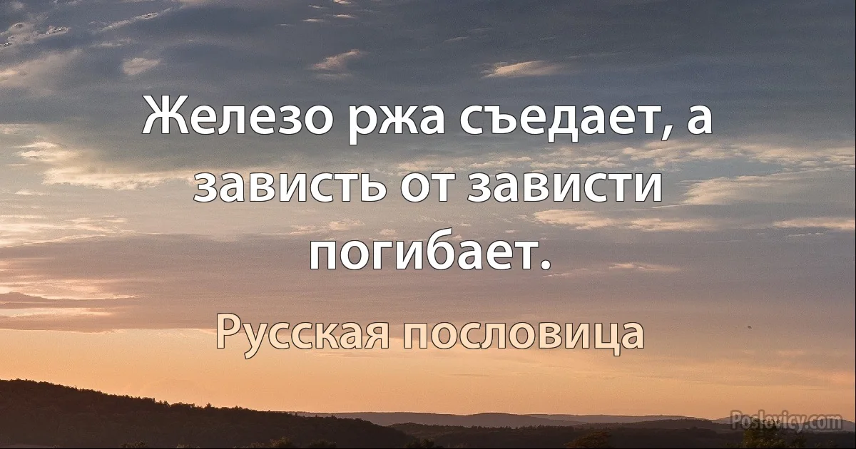 Железо ржа съедает, а зависть от зависти погибает. (Русская пословица)