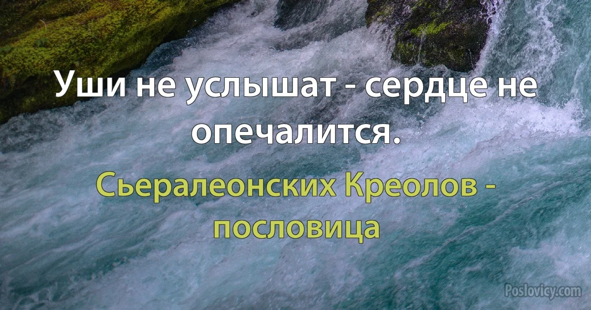 Уши не услышат - сердце не опечалится. (Сьералеонских Креолов - пословица)