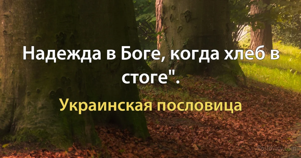 Надежда в Боге, когда хлеб в стоге". (Украинская пословица)