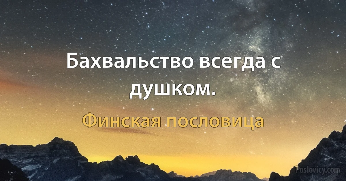 Бахвальство всегда с душком. (Финская пословица)