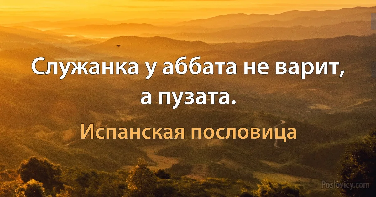 Служанка у аббата не варит, а пузата. (Испанская пословица)