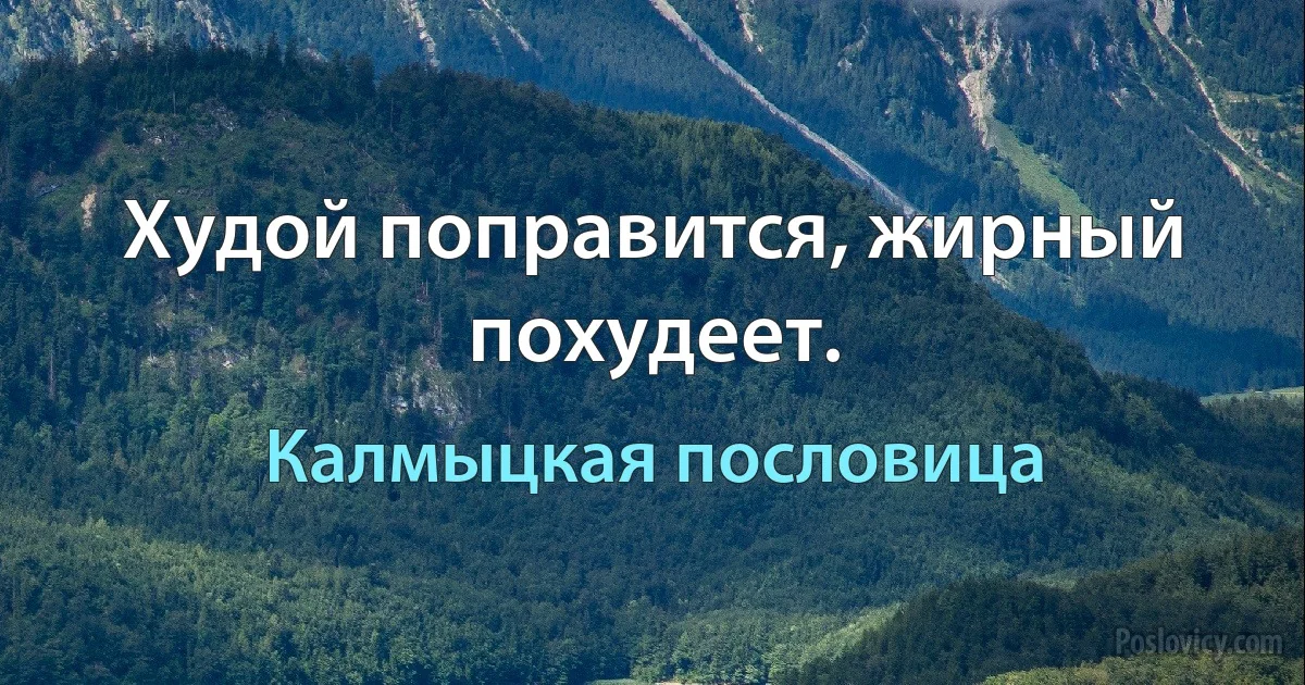 Худой поправится, жирный похудеет. (Калмыцкая пословица)