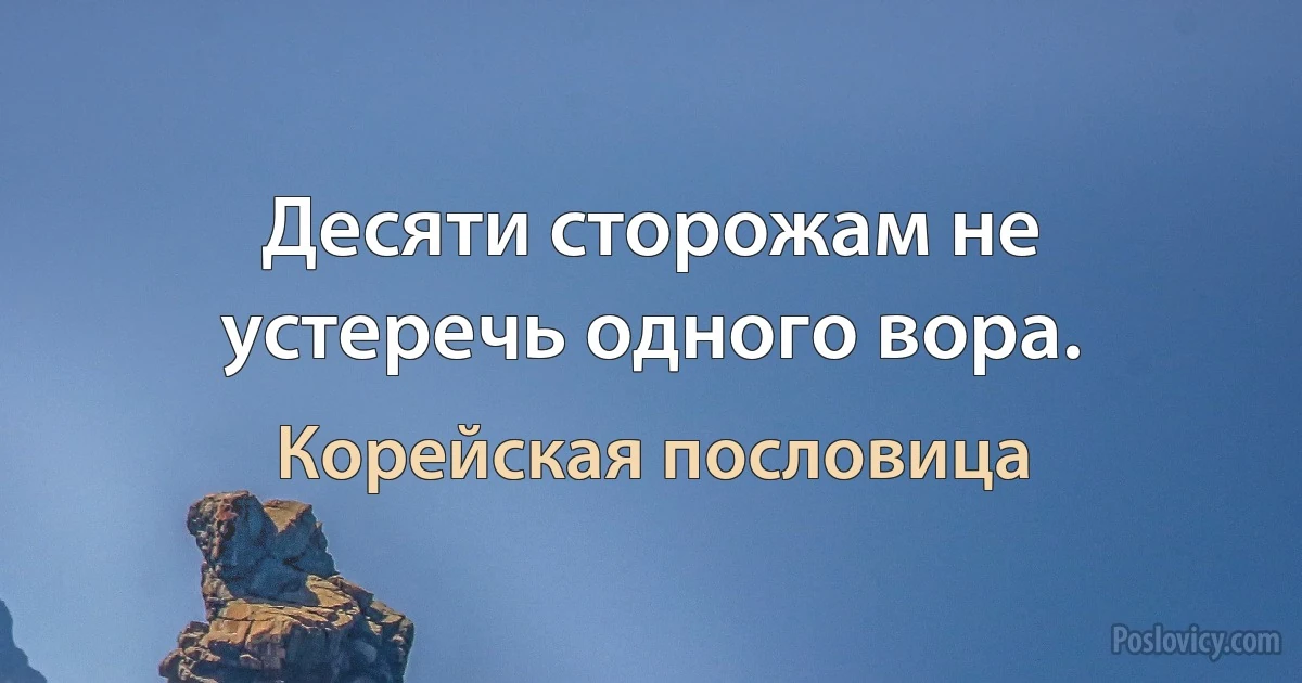 Десяти сторожам не устеречь одного вора. (Корейская пословица)