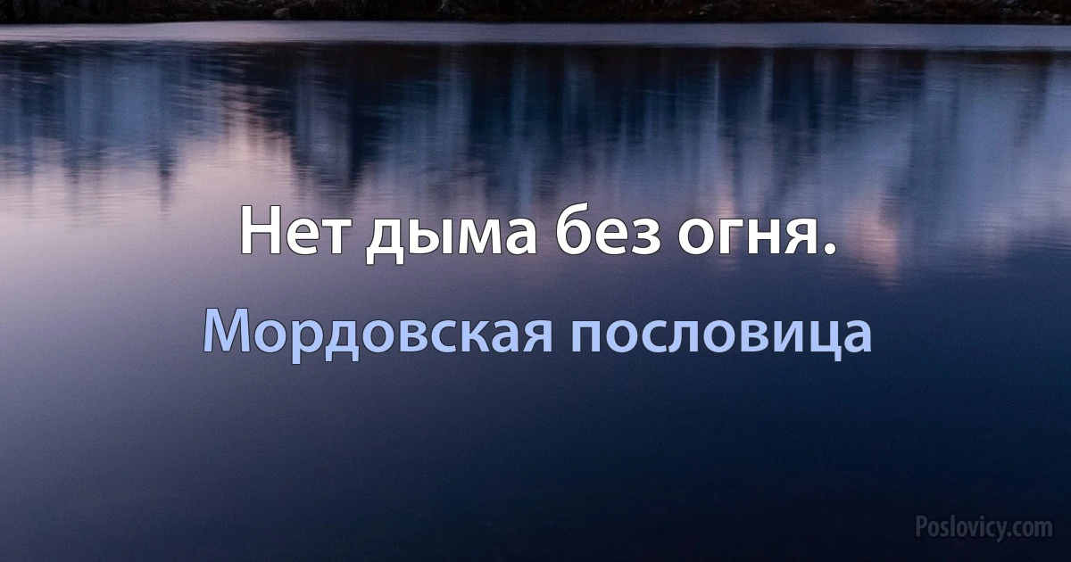 Нет дыма без огня. (Мордовская пословица)