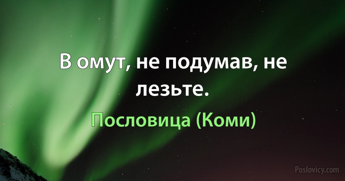 В омут, не подумав, не лезьте. (Пословица (Коми))