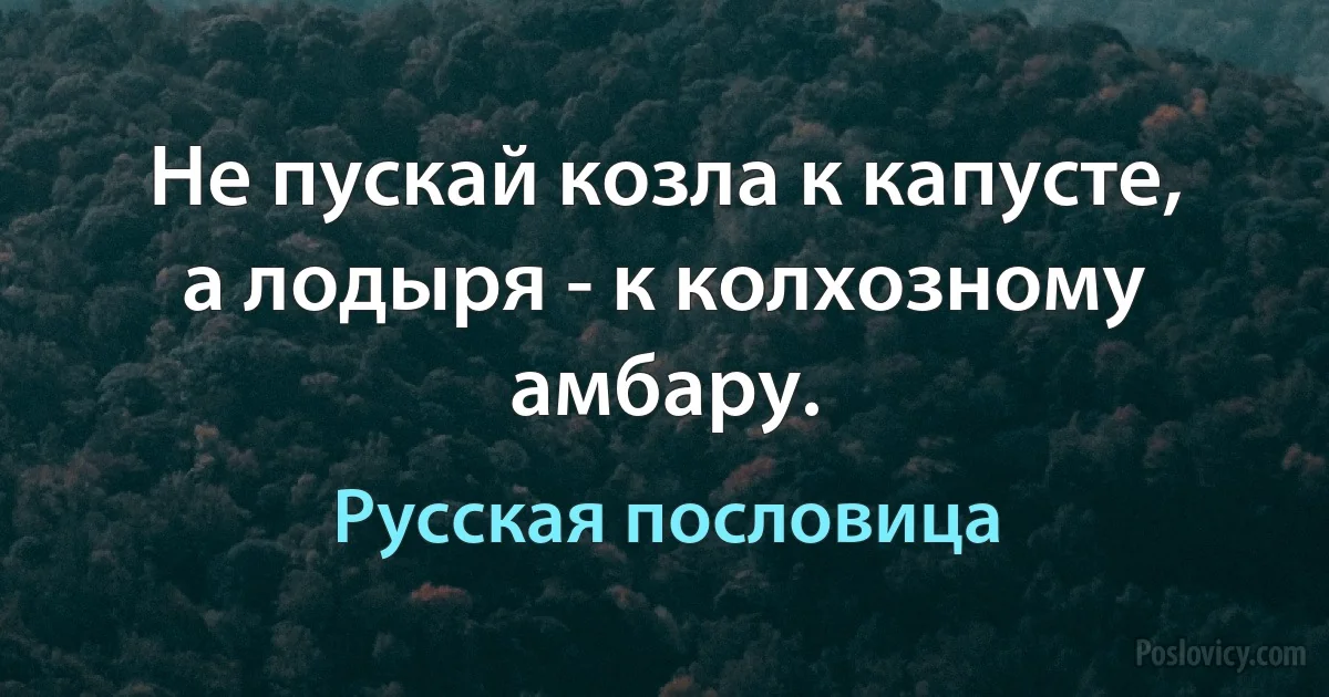 Не пускай козла к капусте, а лодыря - к колхозному амбару. (Русская пословица)