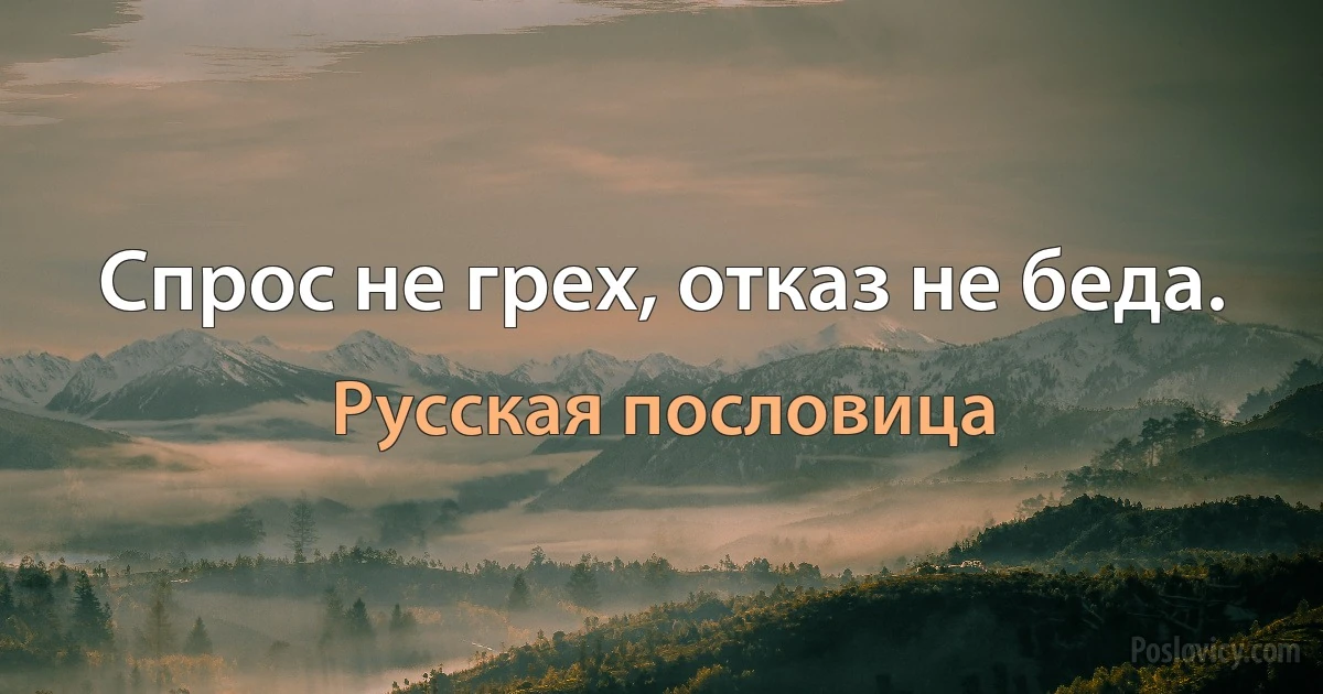 Спрос не грех, отказ не беда. (Русская пословица)