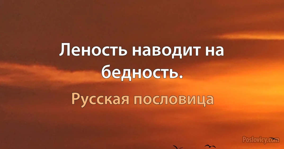 Леность наводит на бедность. (Русская пословица)