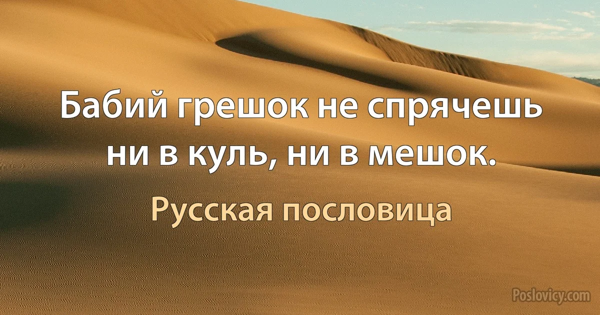 Бабий грешок не спрячешь ни в куль, ни в мешок. (Русская пословица)