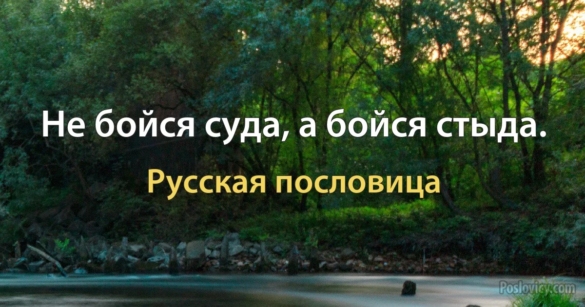 Не бойся суда, а бойся стыда. (Русская пословица)