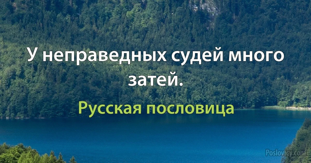 У неправедных судей много затей. (Русская пословица)