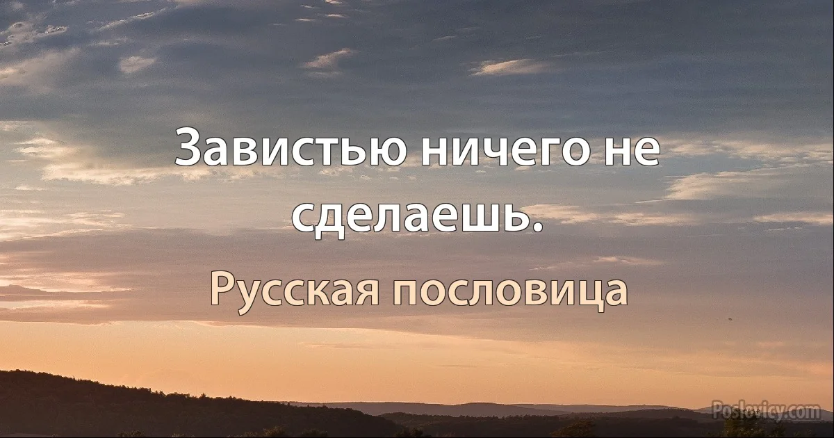 Завистью ничего не сделаешь. (Русская пословица)