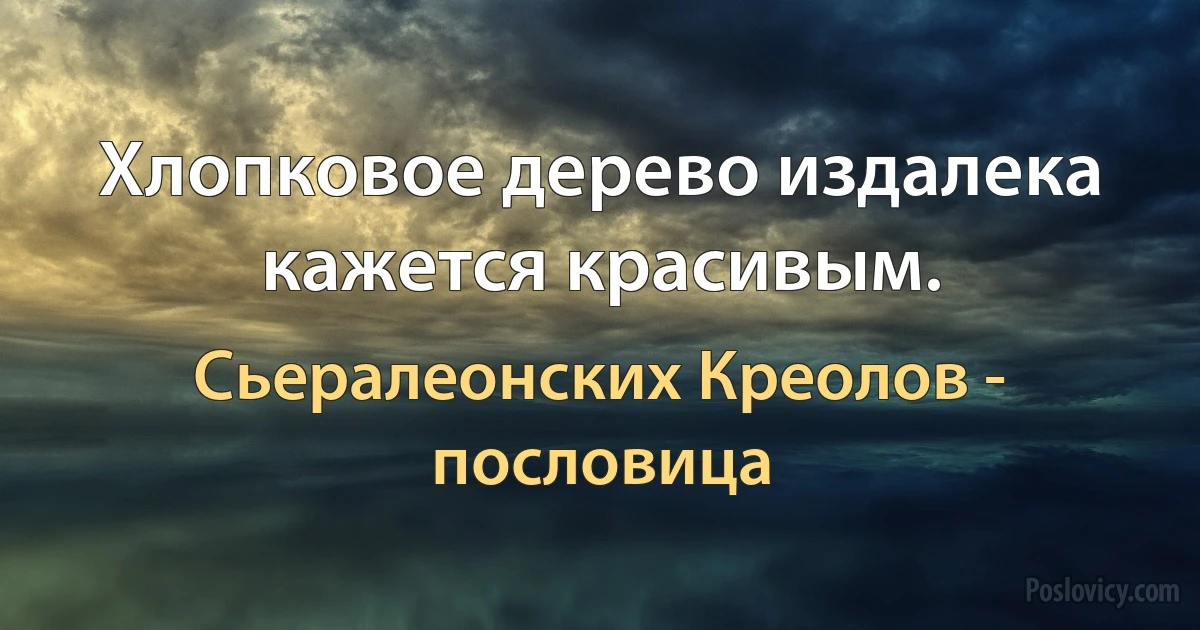 Хлопковое дерево издалека кажется красивым. (Сьералеонских Креолов - пословица)