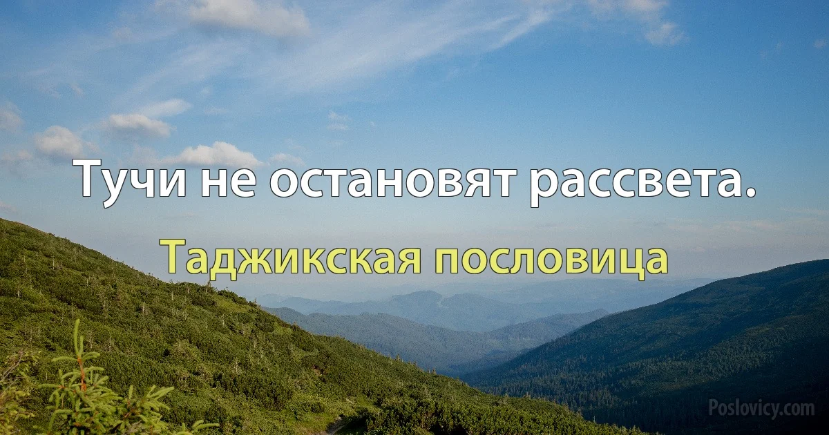 Тучи не остановят рассвета. (Таджикская пословица)