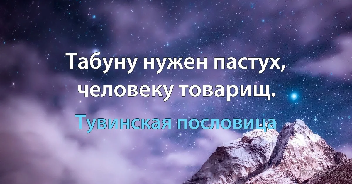 Табуну нужен пастух, человеку товарищ. (Тувинская пословица)