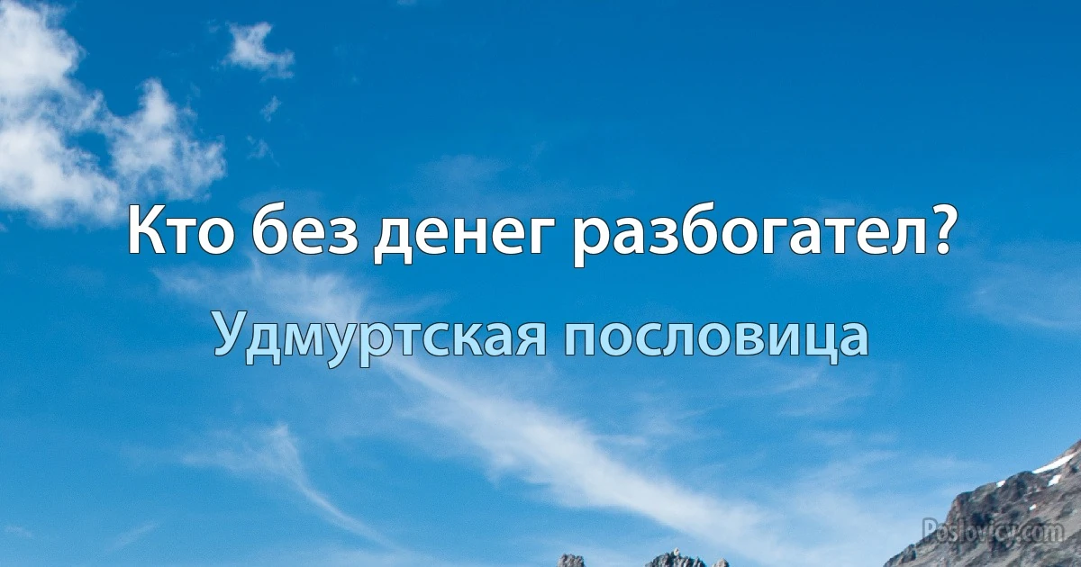 Кто без денег разбогател? (Удмуртская пословица)