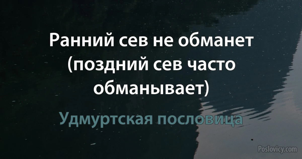 Ранний сев не обманет (поздний сев часто обманывает) (Удмуртская пословица)