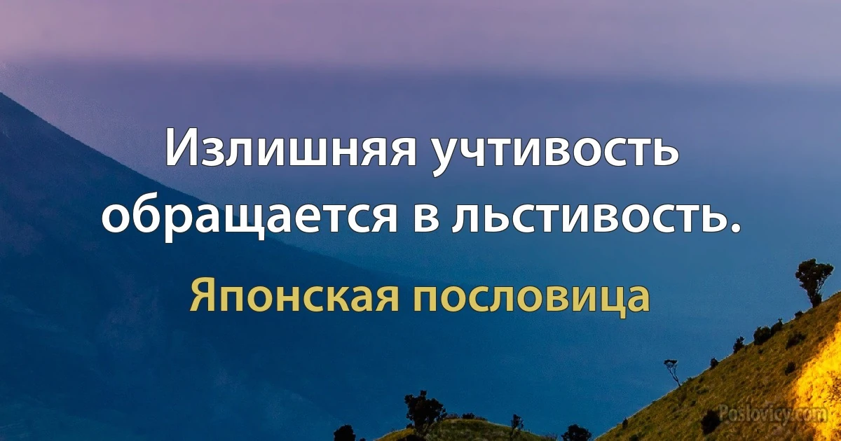 Излишняя учтивость обращается в льстивость. (Японская пословица)