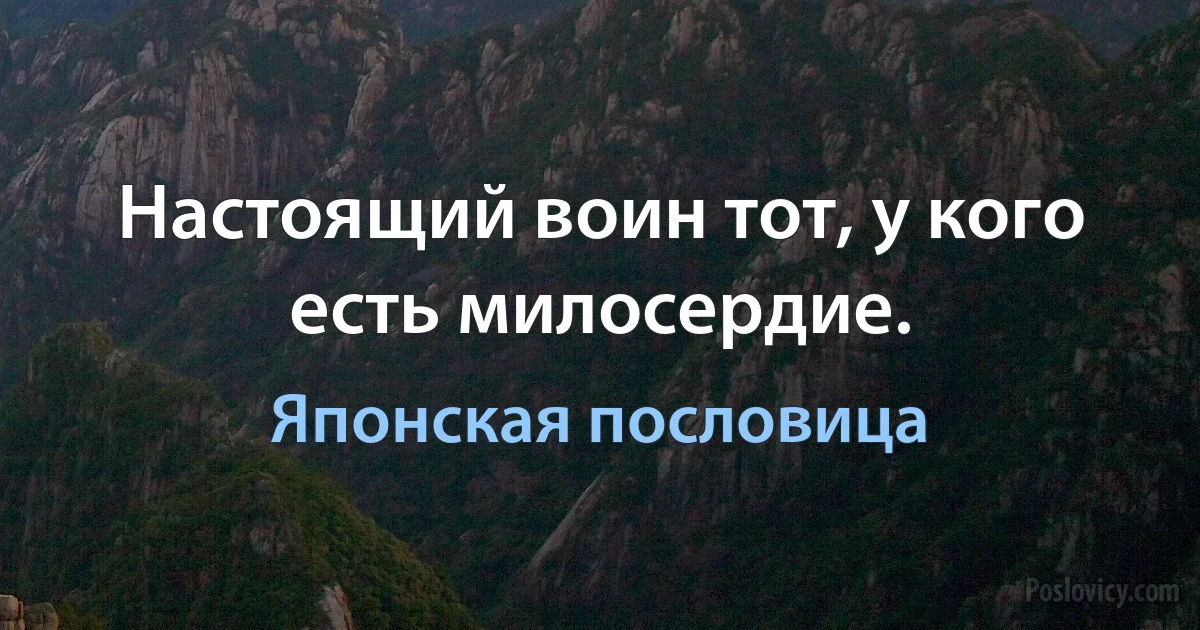 Настоящий воин тот, у кого есть милосердие. (Японская пословица)