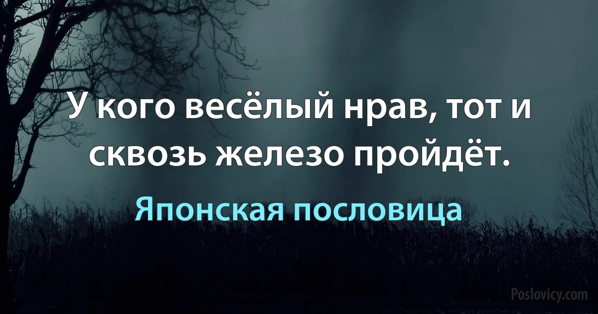 У кого весёлый нрав, тот и сквозь железо пройдёт. (Японская пословица)