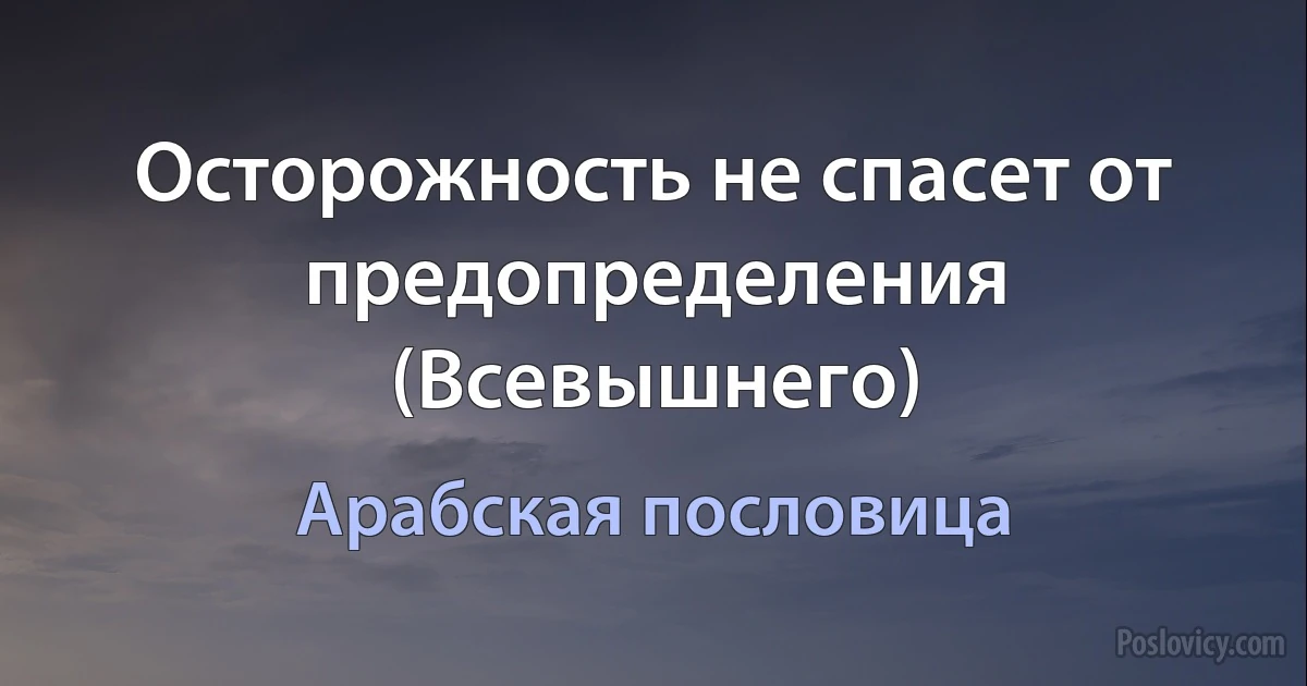 Осторожность не спасет от предопределения (Всевышнего) (Арабская пословица)