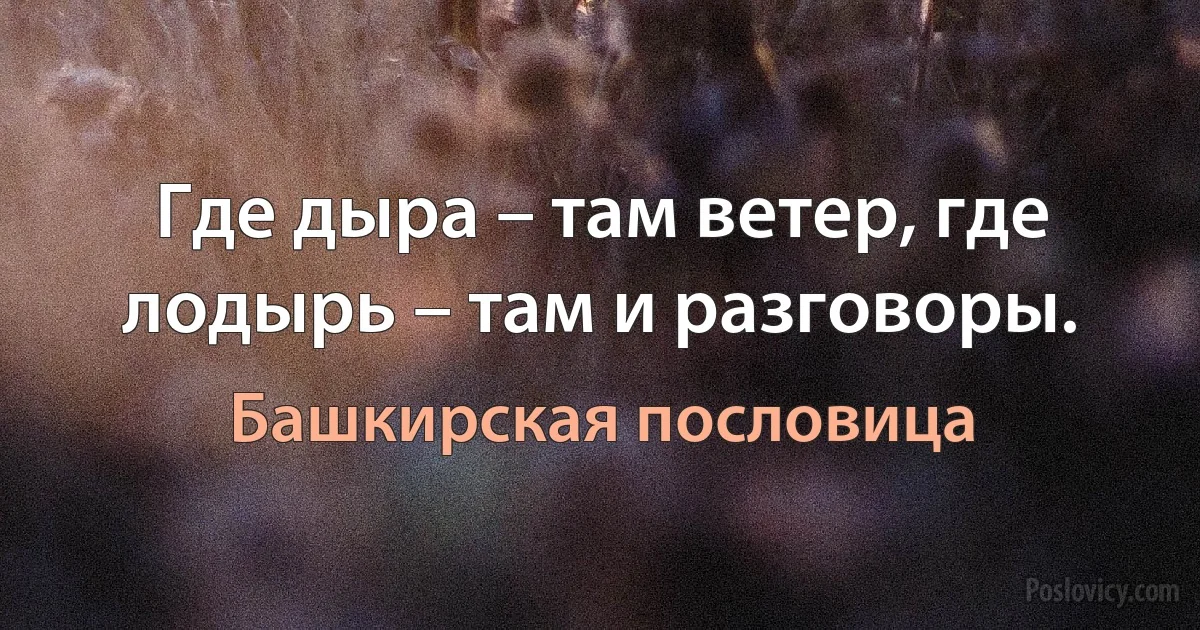 Где дыра – там ветер, где лодырь – там и разговоры. (Башкирская пословица)