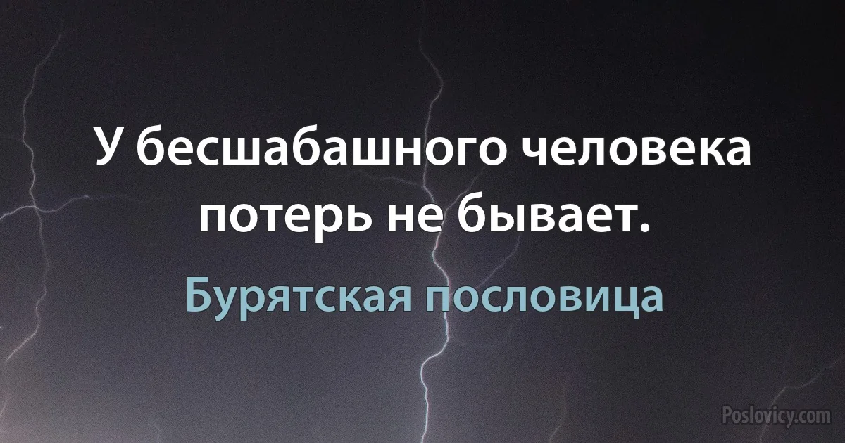 У бесшабашного человека потерь не бывает. (Бурятская пословица)