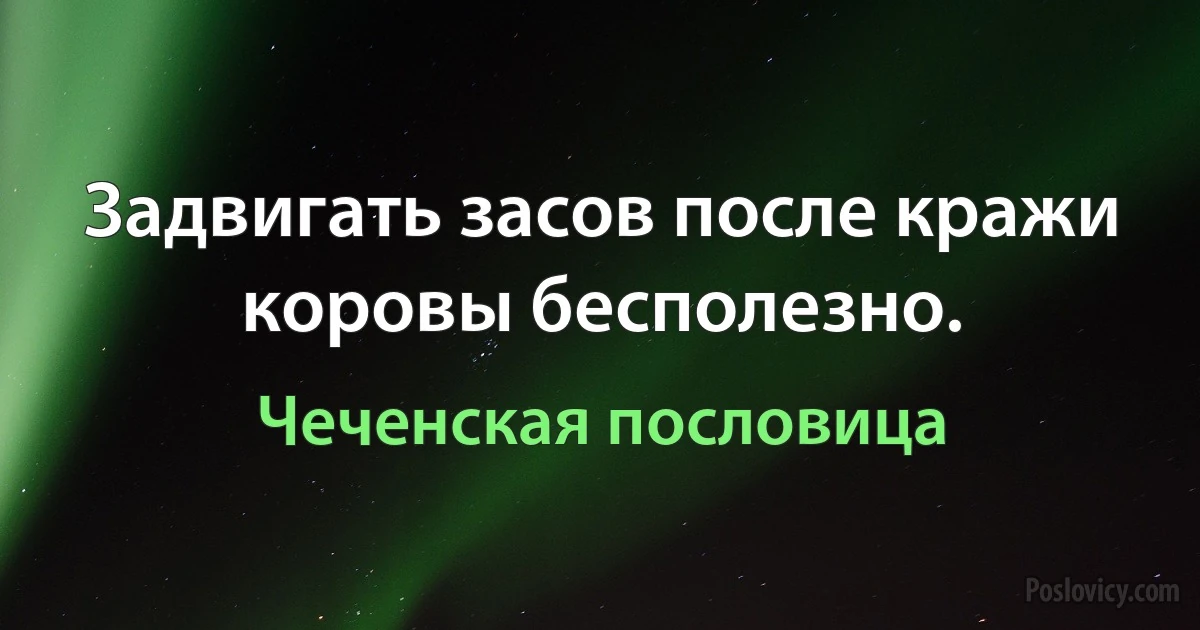 Задвигать засов после кражи коровы бесполезно. (Чеченская пословица)