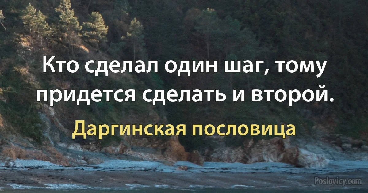 Кто сделал один шаг, тому придется сделать и второй. (Даргинская пословица)