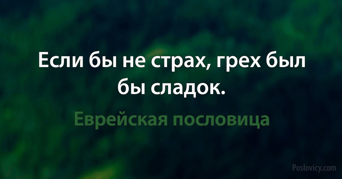 Если бы не страх, грех был бы сладок. (Еврейская пословица)