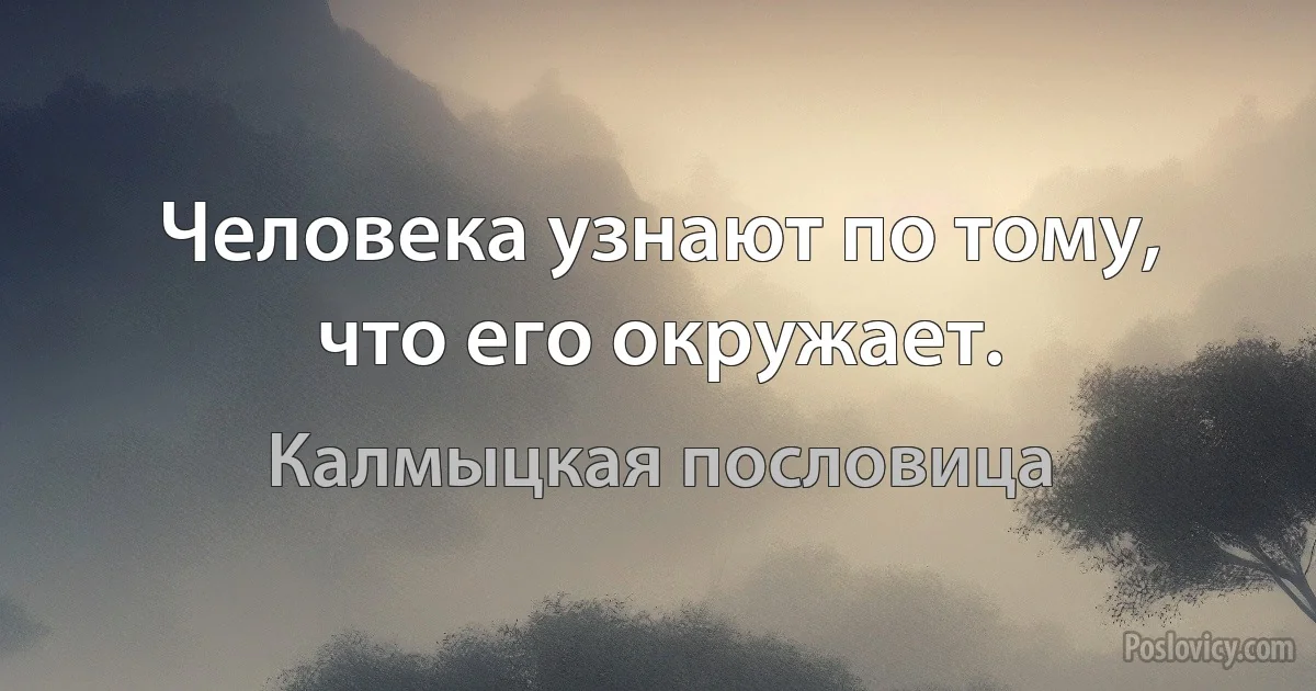 Человека узнают по тому, что его окружает. (Калмыцкая пословица)