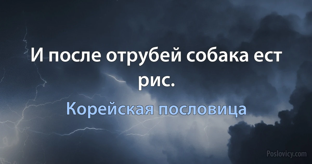 И после отрубей собака ест рис. (Корейская пословица)