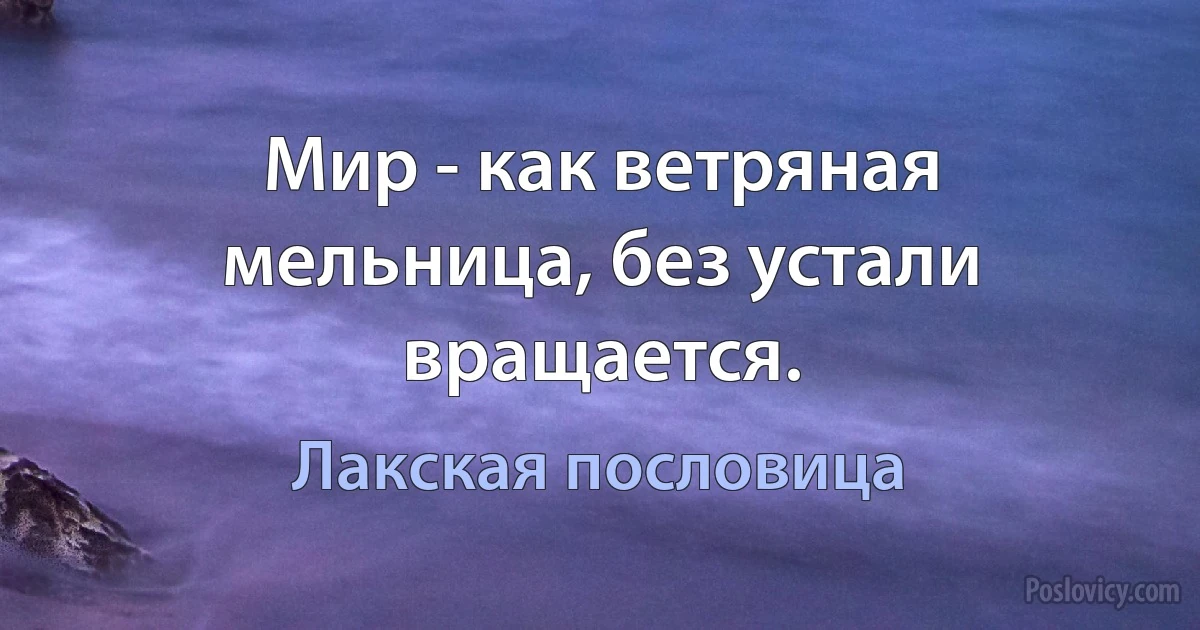 Мир - как ветряная мельница, без устали вращается. (Лакская пословица)