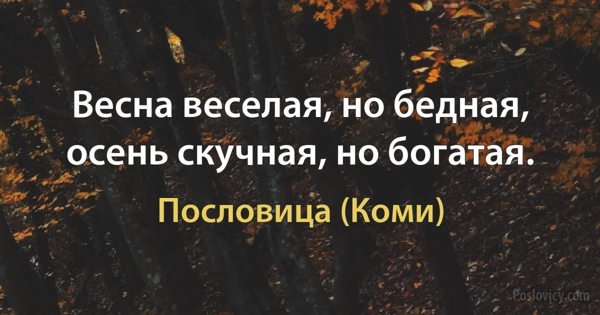 Весна веселая, но бедная, осень скучная, но богатая. (Пословица (Коми))