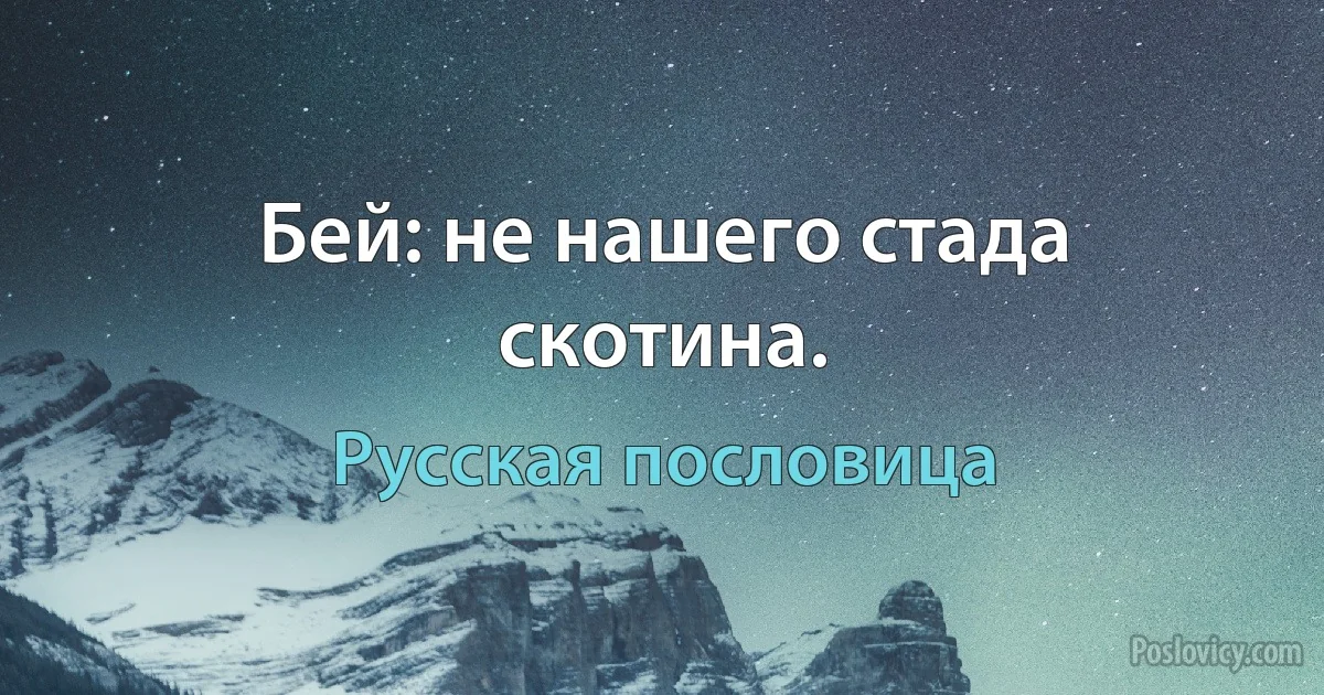 Бей: не нашего стада скотина. (Русская пословица)