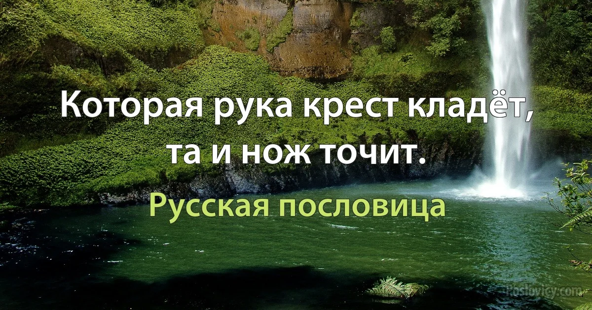 Которая рука крест кладёт, та и нож точит. (Русская пословица)