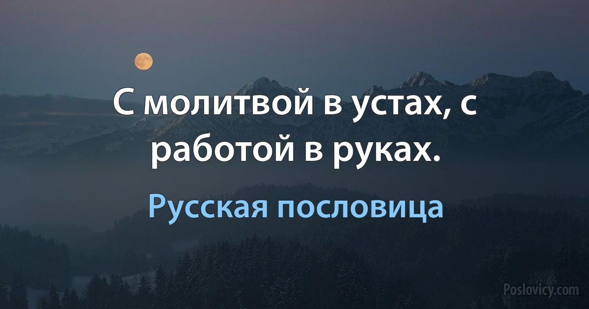 С молитвой в устах, с работой в руках. (Русская пословица)