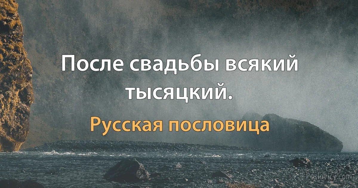 После свадьбы всякий тысяцкий. (Русская пословица)