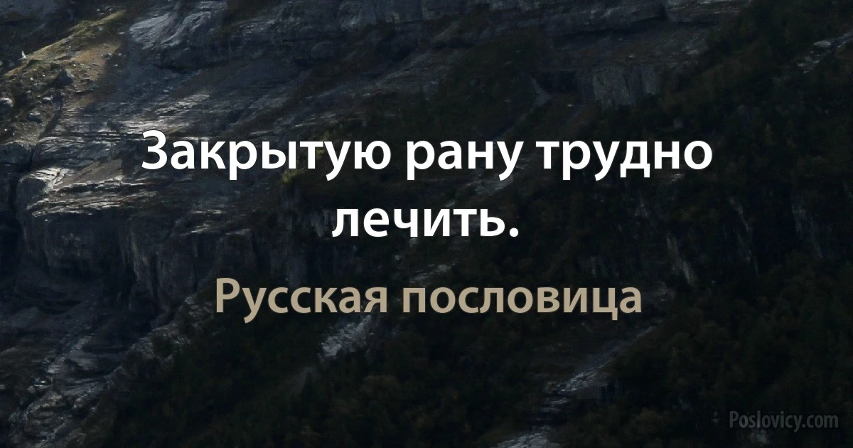 Закрытую рану трудно лечить. (Русская пословица)