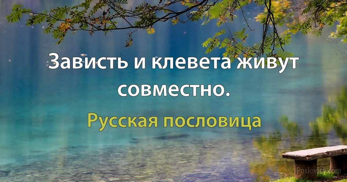 Зависть и клевета живут совместно. (Русская пословица)