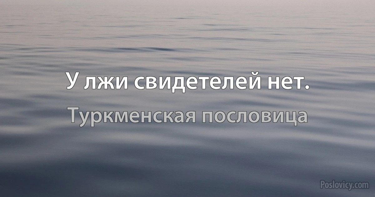 У лжи свидетелей нет. (Туркменская пословица)